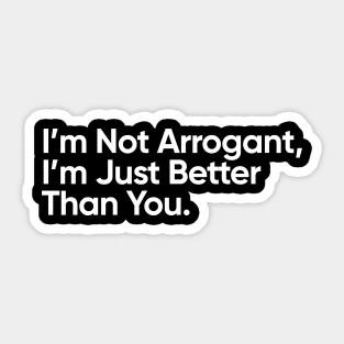 I’m Not Arrogant, I’m Just Better Than You. Sticker